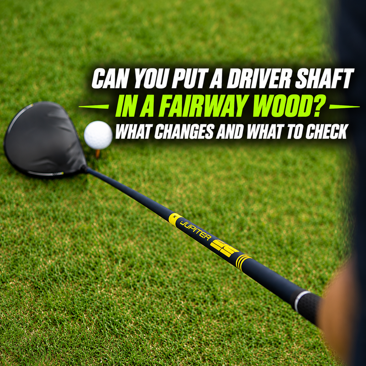 Can You Put a Driver Shaft in a Fairway Wood? What Changes and What to Check